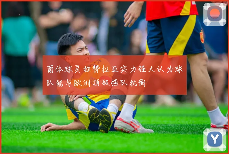 葡体球员称赞拉亚实力强大认为球队能与欧洲顶级强队抗衡
