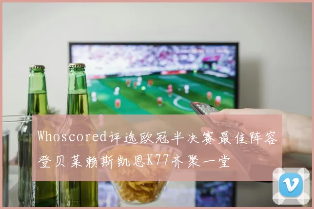 Whoscored评选欧冠半决赛最佳阵容登贝莱赖斯凯恩K77齐聚一堂