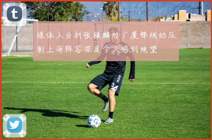 媒体人分析张镇麟对广厦锋线的压制上海阵容深度令人感到绝望