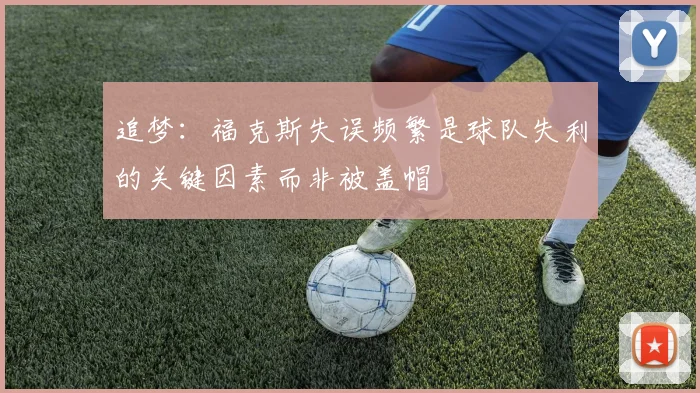 追梦：福克斯失误频繁是球队失利的关键因素而非被盖帽