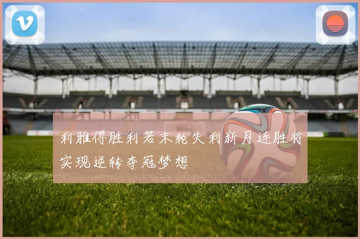 利雅得胜利若末轮失利新月连胜将实现逆转夺冠梦想