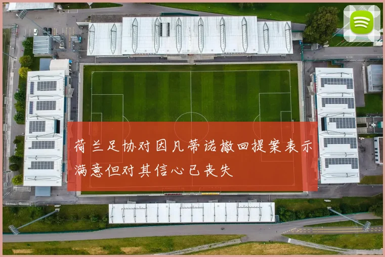 荷兰足协对因凡蒂诺撤回提案表示满意但对其信心已丧失