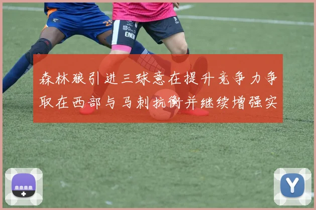 森林狼引进三球意在提升竞争力争取在西部与马刺抗衡并继续增强实力