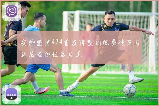 安帅坚持424首发阵型训练桑德罗与达尼洛担任边后卫