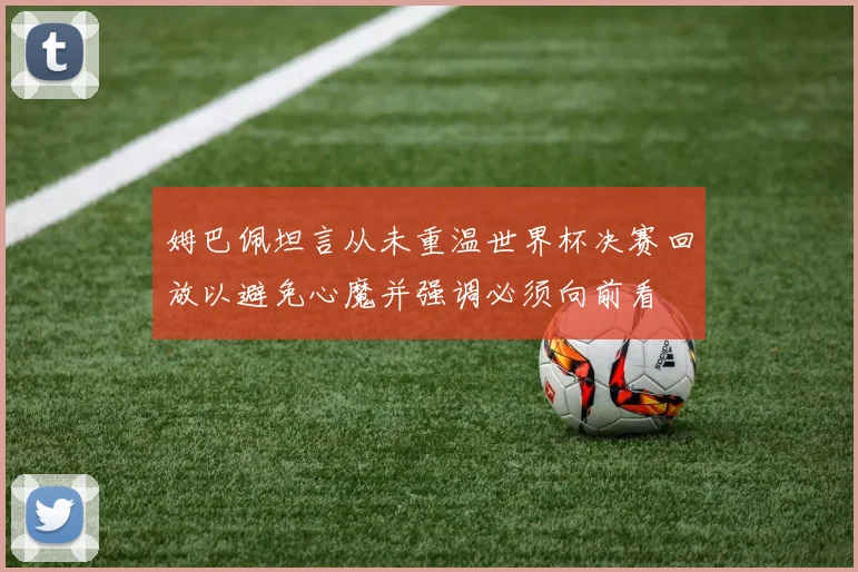 姆巴佩坦言从未重温世界杯决赛回放以避免心魔并强调必须向前看
