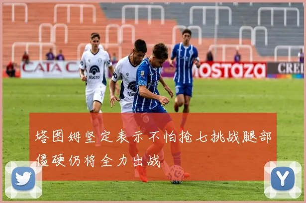 塔图姆坚定表示不怕抢七挑战腿部僵硬仍将全力出战