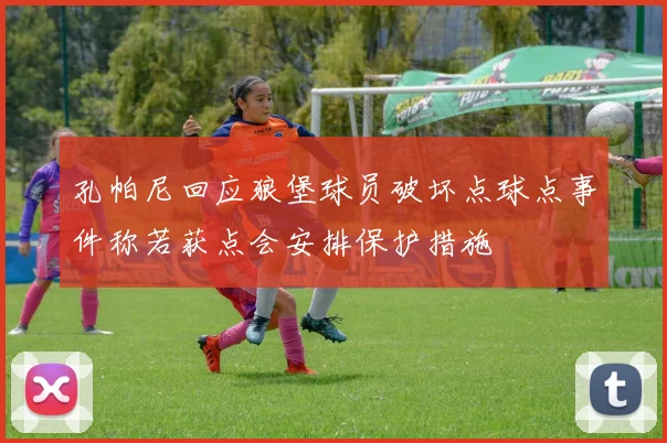 孔帕尼回应狼堡球员破坏点球点事件称若获点会安排保护措施