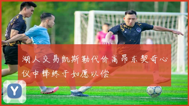 湖人交易凯斯勒代价高昂东契奇心仪中锋终于如愿以偿