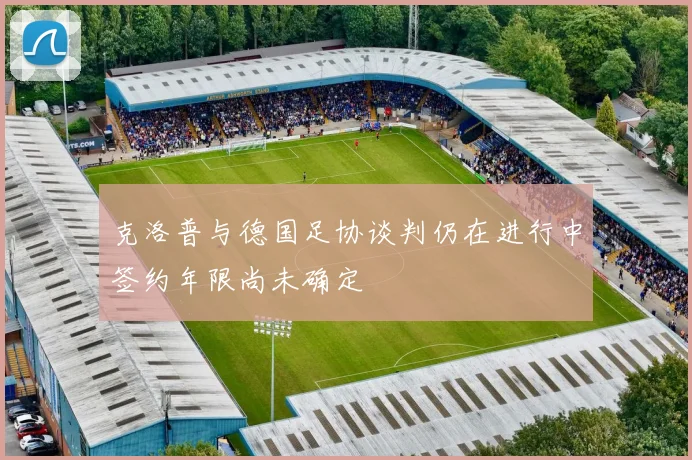 克洛普与德国足协谈判仍在进行中签约年限尚未确定