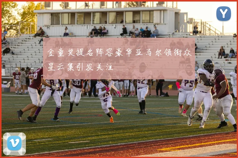 金童奖提名阵容豪华亚马尔领衔众星云集引发关注