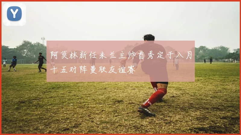 阿莫林新任米兰主帅首秀定于八月十五对阵曼联友谊赛