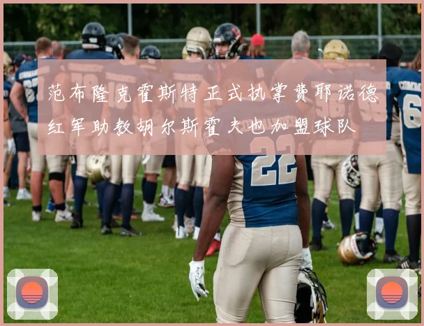 范布隆克霍斯特正式执掌费耶诺德红军助教胡尔斯霍夫也加盟球队