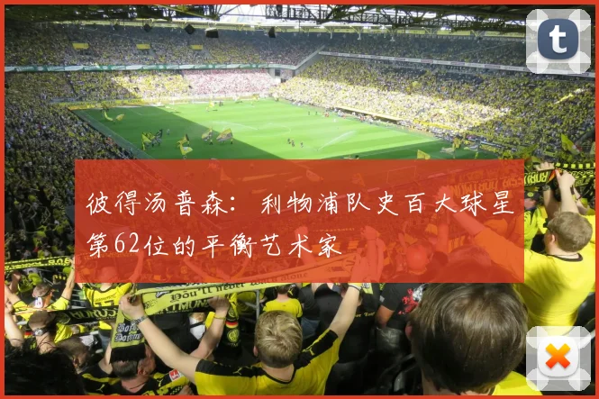 彼得汤普森：利物浦队史百大球星第62位的平衡艺术家